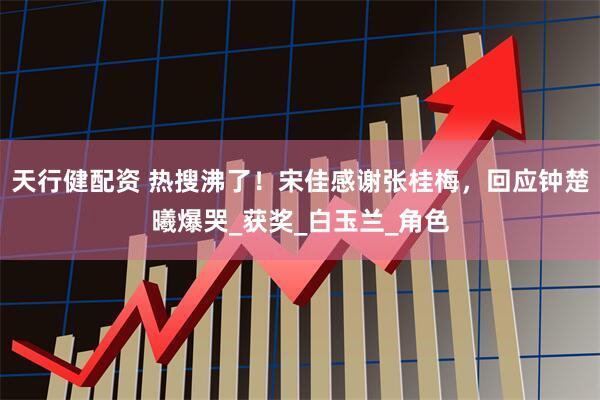 天行健配资 热搜沸了！宋佳感谢张桂梅，回应钟楚曦爆哭_获奖_白玉兰_角色