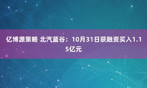 亿博源策略 北汽蓝谷：10月31日获融资买入1.15亿元