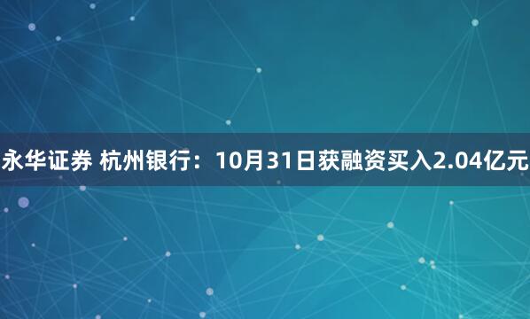 永华证券 杭州银行：10月31日获融资买入2.04亿元